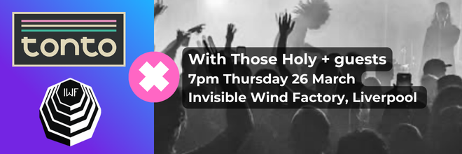 Promotional concert banner: left panel features a purple-to-blue gradient with the Tonto logo at the top and the IWF emblem at the bottom; right panel shows a grayscale photo of a crowded live show. A pink circular badge with a white X overlays a black rounded text box that reads: “With Those Holy + guests 7pm Thursday 26 March Invisible Wind Factory, Liverpool.”